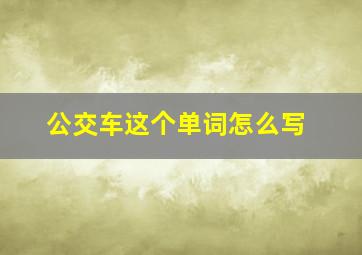 公交车这个单词怎么写