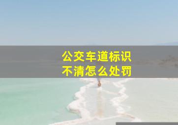 公交车道标识不清怎么处罚