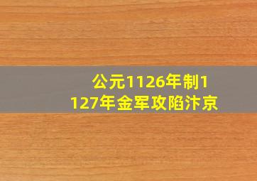 公元1126年制1127年金军攻陷汴京