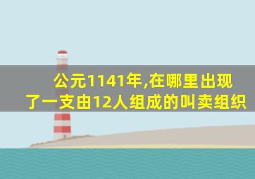 公元1141年,在哪里出现了一支由12人组成的叫卖组织