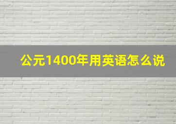 公元1400年用英语怎么说