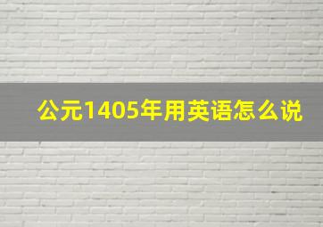 公元1405年用英语怎么说