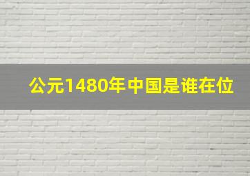 公元1480年中国是谁在位