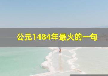 公元1484年最火的一句