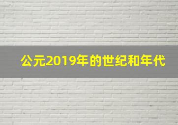 公元2019年的世纪和年代