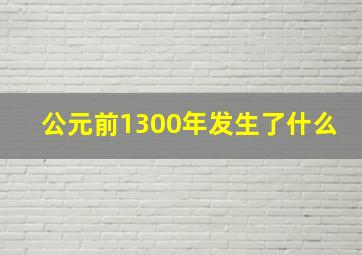 公元前1300年发生了什么