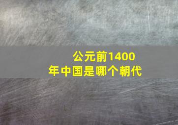 公元前1400年中国是哪个朝代