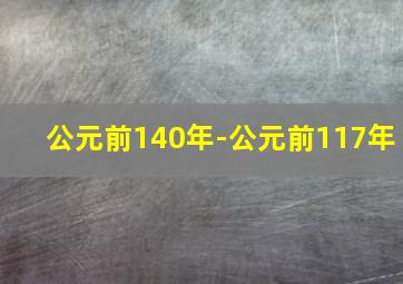 公元前140年-公元前117年