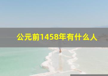 公元前1458年有什么人