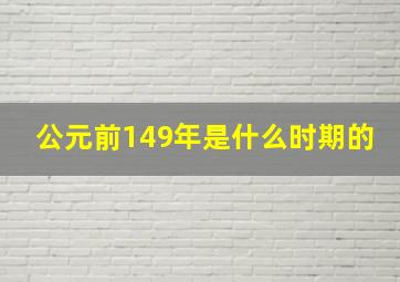 公元前149年是什么时期的