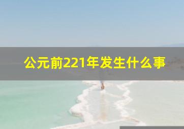 公元前221年发生什么事