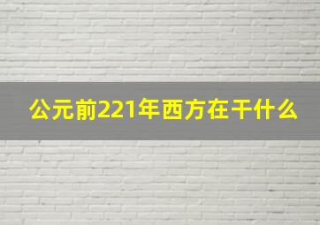 公元前221年西方在干什么