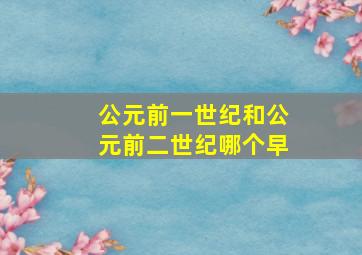 公元前一世纪和公元前二世纪哪个早