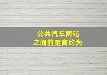 公共汽车两站之间的距离约为