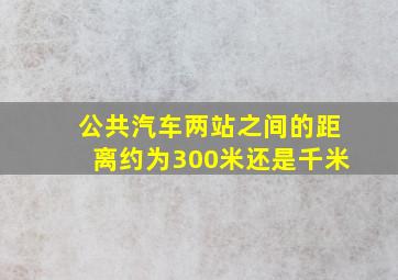 公共汽车两站之间的距离约为300米还是千米