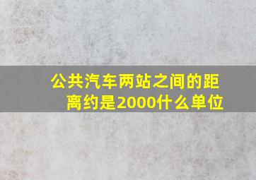 公共汽车两站之间的距离约是2000什么单位