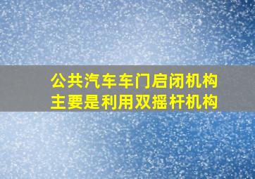 公共汽车车门启闭机构主要是利用双摇杆机构