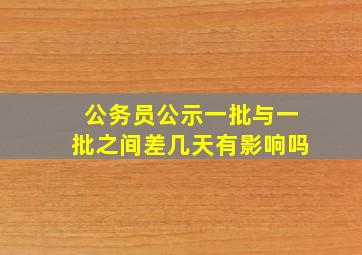 公务员公示一批与一批之间差几天有影响吗