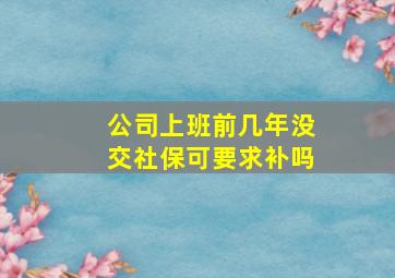 公司上班前几年没交社保可要求补吗