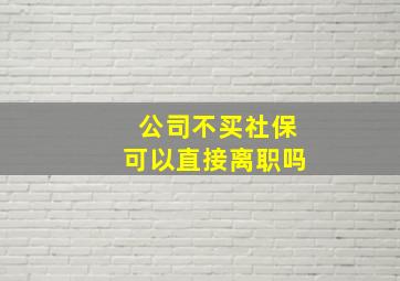 公司不买社保可以直接离职吗