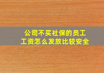 公司不买社保的员工工资怎么发放比较安全