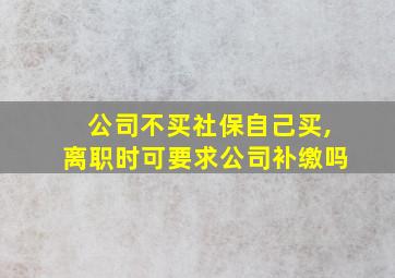 公司不买社保自己买,离职时可要求公司补缴吗