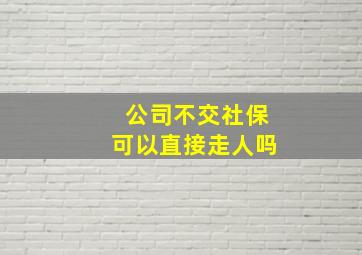 公司不交社保可以直接走人吗