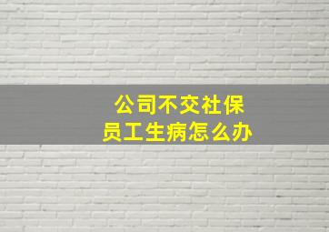 公司不交社保员工生病怎么办