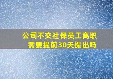 公司不交社保员工离职需要提前30天提出吗