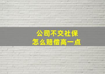 公司不交社保怎么赔偿高一点