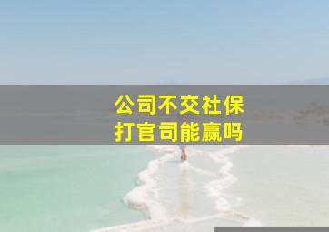 公司不交社保打官司能赢吗