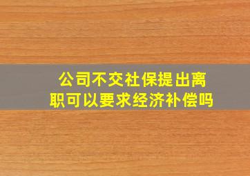 公司不交社保提出离职可以要求经济补偿吗