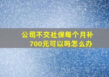 公司不交社保每个月补700元可以吗怎么办