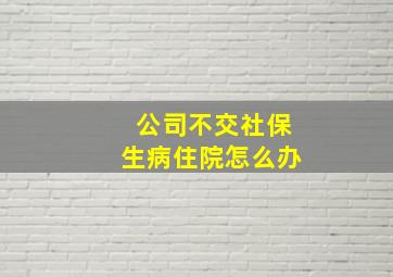 公司不交社保生病住院怎么办