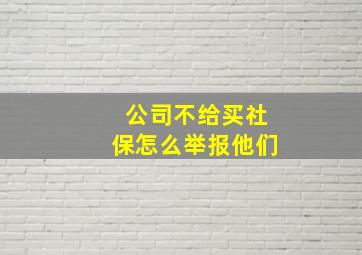 公司不给买社保怎么举报他们