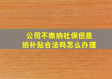 公司不缴纳社保但是给补贴合法吗怎么办理