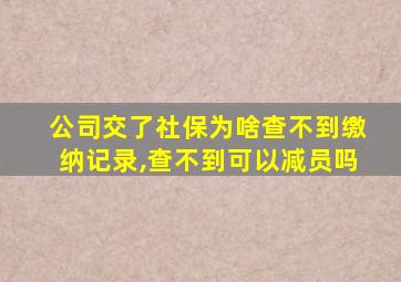 公司交了社保为啥查不到缴纳记录,查不到可以减员吗