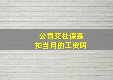 公司交社保是扣当月的工资吗