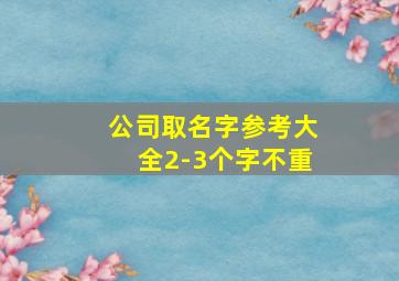 公司取名字参考大全2-3个字不重