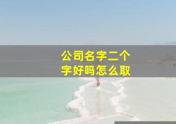 公司名字二个字好吗怎么取