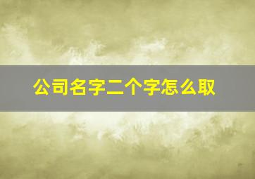 公司名字二个字怎么取