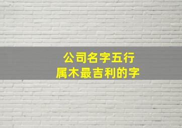 公司名字五行属木最吉利的字