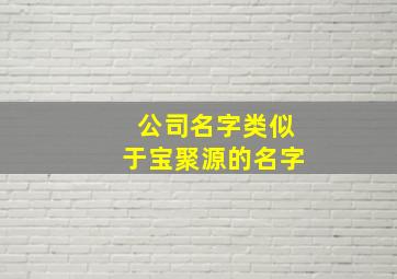 公司名字类似于宝聚源的名字