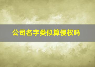 公司名字类似算侵权吗