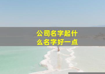 公司名字起什么名字好一点