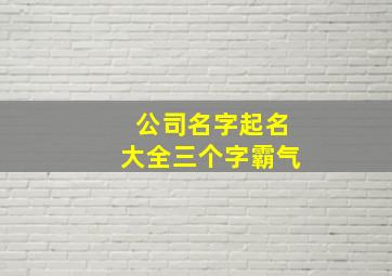 公司名字起名大全三个字霸气