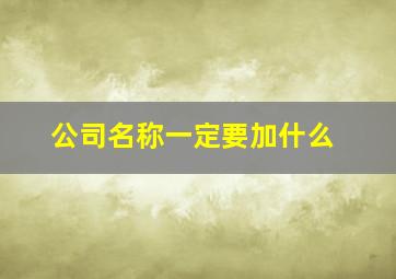 公司名称一定要加什么