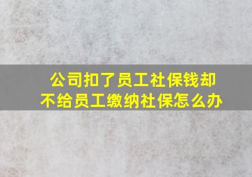 公司扣了员工社保钱却不给员工缴纳社保怎么办