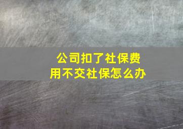 公司扣了社保费用不交社保怎么办