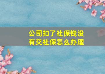 公司扣了社保钱没有交社保怎么办理